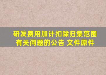 研发费用加计扣除归集范围有关问题的公告 文件原件